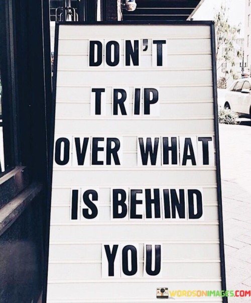 Dont-Trip-Over-What-Is-Behind-You-Quotes.jpeg