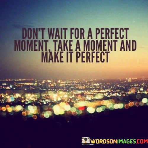 Dont-Wait-For-A-Perfect-Moment-Take-Quotes.jpeg