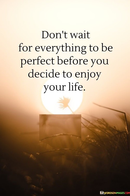 Dont-Wait-For-Everything-To-Be-Perfect-Before-You-Decide-Quotes.jpeg