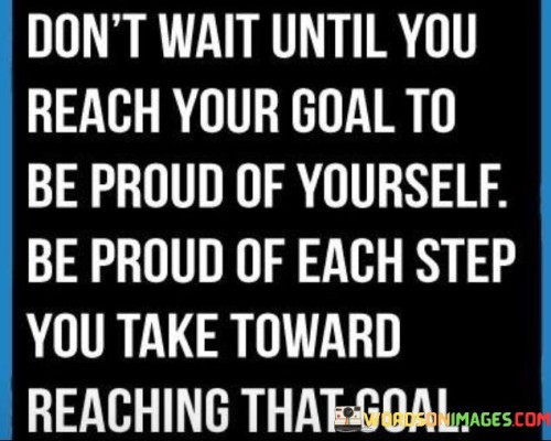 Dont-Wait-Until-You-Reach-Your-Goal-Quotes.jpeg