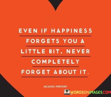 Even-If-Happiness-Forgets-You-A-Little-Bit-Quotes.jpeg