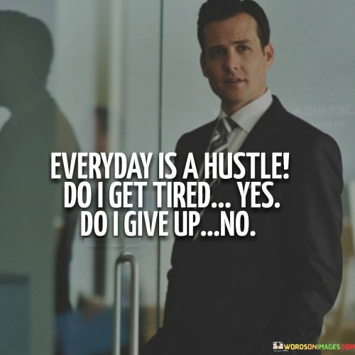 Everyday-Is-A-Hustle-Do-I-Get-Tired-Yes-Do-I-Give-Up-No-Quotes.jpeg