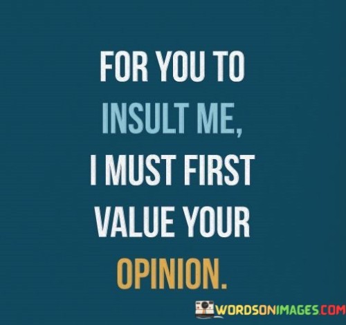 For-You-To-Insult-Me-I-Must-First-Value-Your-Opinion-Quotes.jpeg