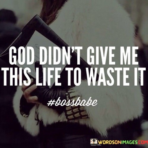 The quote "God Didn't Give Me This Life To Waste It" conveys a message of purpose and responsibility. It suggests that individuals should recognize the value and significance of their lives and the opportunities they've been given. It emphasizes the belief that God has a purpose for each person, and it's essential to use one's life in meaningful and purposeful ways.

This quote underscores the idea that life is a precious gift, and it's incumbent upon individuals to make the most of it by pursuing their passions, making a positive impact, and fulfilling the purposes and callings that God has placed on their hearts.

In essence, "God Didn't Give Me This Life To Waste It" serves as a reminder of the importance of living intentionally, with a sense of purpose and dedication to making a difference in the world, as a way of honoring the gift of life given by God.