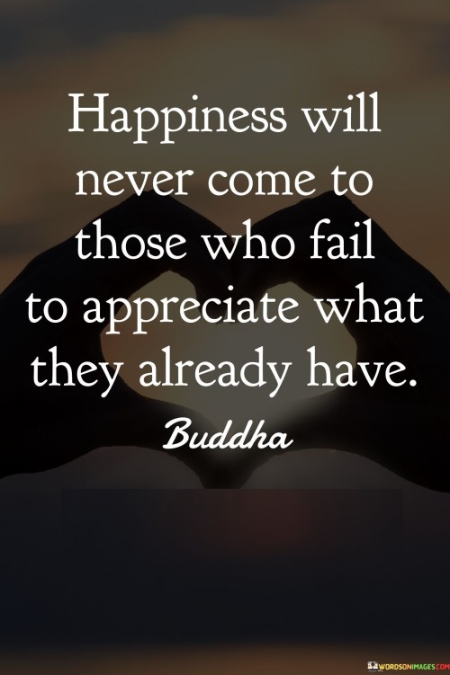 Happiness Will Never Come To Those Who Fail To Appreciate Quotes