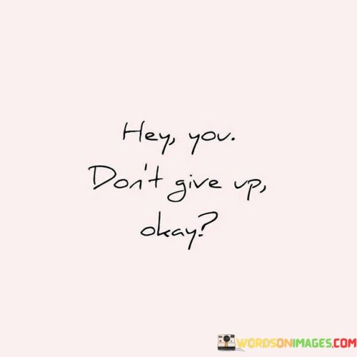 Hey-You-Dont-Give-Up-Okay-Quotes.jpeg