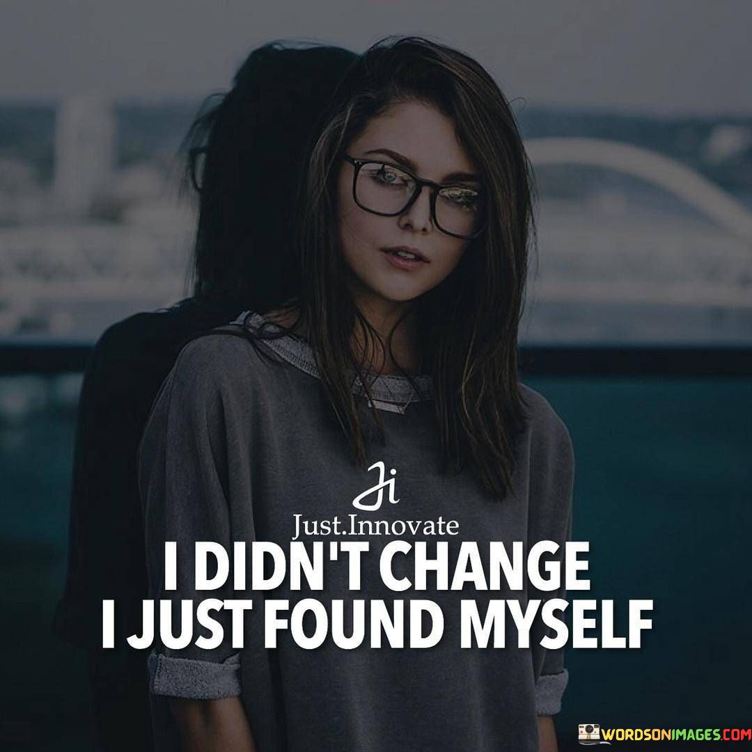I Didn't Change I Just Found Myself Quotes