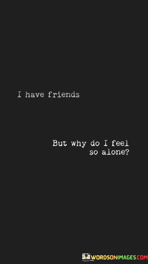 I Have Friends But Why Do I Feel So Alone Quotes