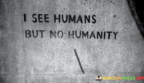 I-See-Humans-But-No-Humanity-Quotes.jpeg