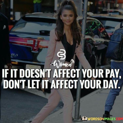 If-It-Doesnt-Affect-Your-Pay-Dont-Let-It-Affect-Quotes.jpeg