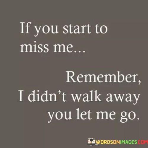 If-You-Start-To-Miss-Me-Remember-I-Didnt-Walk-Away-You-Let-Me-Go-Quotes.jpeg