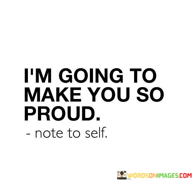 I'm Going To Make You So Proud Quotes