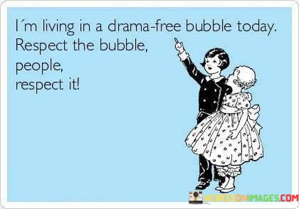 Im-Living-In-A-Drama-Free-Bubble-Today-Respect-The-Bubble-People-Quotes.jpeg