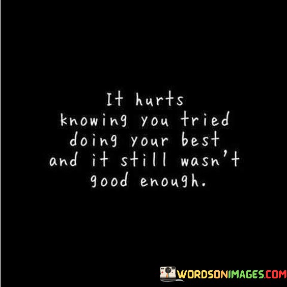 The quote conveys the frustration of unmet expectations despite sincere efforts. "Tried doing your best" implies genuine commitment. "Still wasn't good enough" signifies the feeling of inadequacy. The quote captures the emotional pain of falling short despite one's best intentions.

The quote underscores the vulnerability of striving for success. It reflects the disappointment of not achieving desired outcomes. "Still wasn't good enough" emphasizes the emotional toll of unmet expectations, highlighting the struggle of facing limitations.

In essence, the quote speaks to the emotional turmoil of feeling inadequate despite earnest attempts. It emphasizes the importance of acknowledging one's efforts, even when they don't yield the desired results. The quote captures the complex emotions tied to the pursuit of success and the resilience needed to persevere in the face of setbacks.