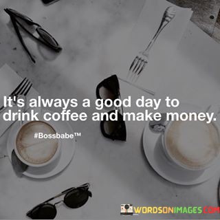 Its-Always-A-Good-A-Good-Day-To-Drink-Coffee-And-Make-Quotes.jpeg