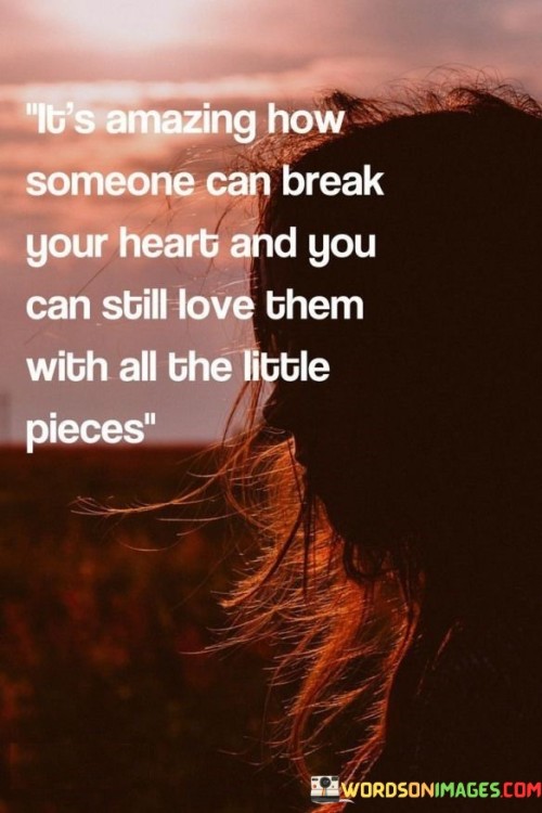 Its-Amazing-How-Someone-Can-Break-Your-Heart-And-You-Can-Still-Love-Them-Quotes.jpeg