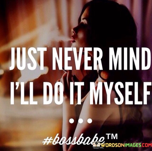 Just-Never-Mind-Ill-Do-It-Myself-Quotes.jpeg