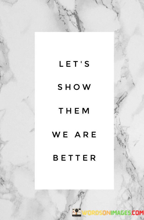 Lets-Show-Them-We-Are-Better-Quotes.jpeg