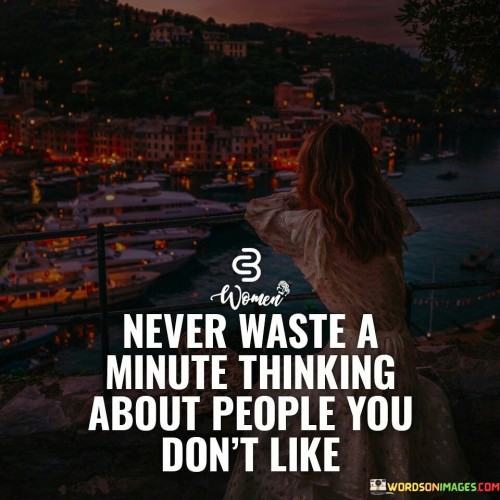 Never-Waste-A-Minute-Thinking-About-People-You-Dont-Like-Quotes.jpeg