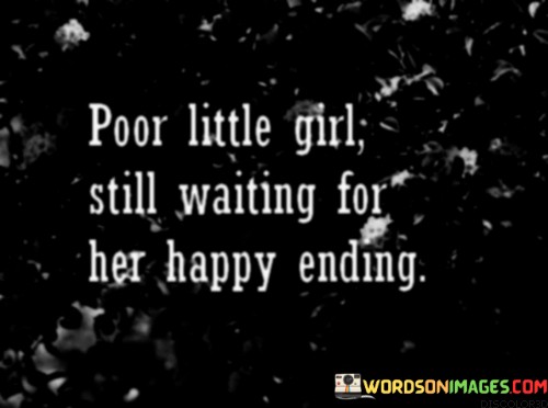 This poignant quote portrays the emotional journey of a young girl who yearns for a happy and fulfilling resolution to her life's struggles. The phrase "poor little girl" conveys a sense of empathy for her vulnerability and innocence, suggesting that she may have faced hardships and challenges beyond her control. Despite her trials, she clings to the hope of a "happy ending," symbolizing her desire for a life filled with joy, contentment, and fulfillment.The quote serves as a reflection on the human experience, reminding us of the universal desire for happiness and the ability of individuals, regardless of age or circumstances, to aspire for better days. It speaks to the importance of empathy and support in understanding and uplifting those who may be going through difficult times, especially young children who are vulnerable and impressionable. Ultimately, the quote serves as a reminder to cherish the innocence and optimism of youth and to foster a compassionate and caring environment that nurtures the dreams and aspirations of all individuals.