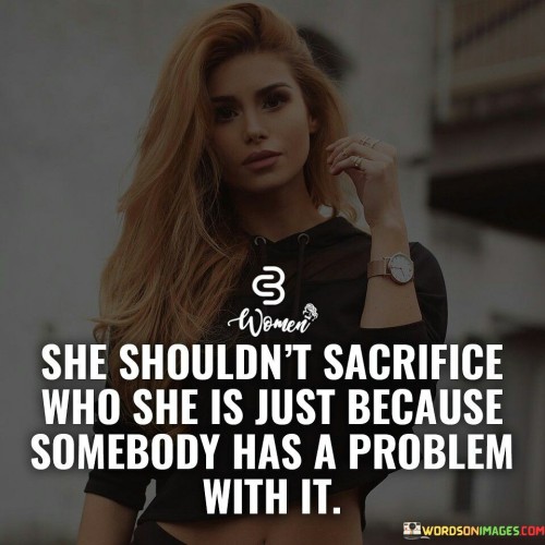 She-Shouldnt-Sacrifice-Who-She-Is-Just-Because-Somebody-Quotes.jpeg