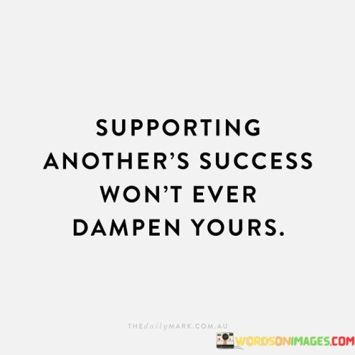 Supporting-Anothers-Success-Wont-Ever-Dampen-Yours-Quotes.jpeg