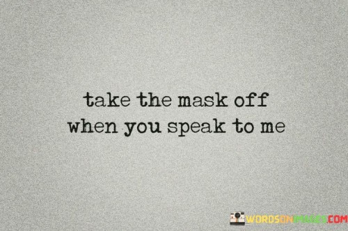 Take-The-Mask-Off-When-You-Speak-To-Me-Quotes.jpeg
