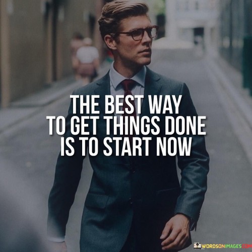 The-Best-Way-To-Get-Things-Done-Is-To-Start-Now-Quotes.jpeg