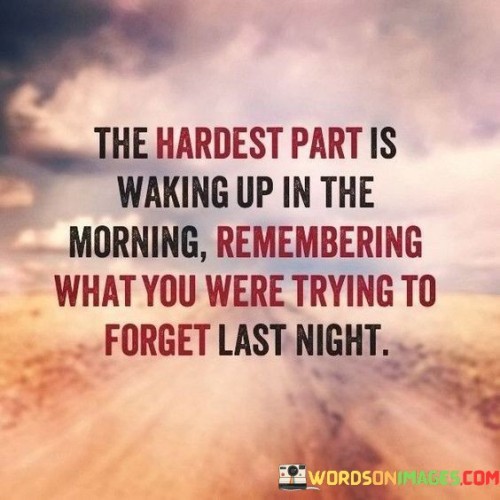 The Hardest Part Is Walking Up In The Morning Remembering What You Quotes
