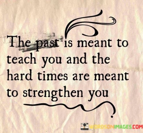 The-Past-Is-Meant-To-Teach-And-The-Hard-Times-Are-Meant-Quotes.jpeg