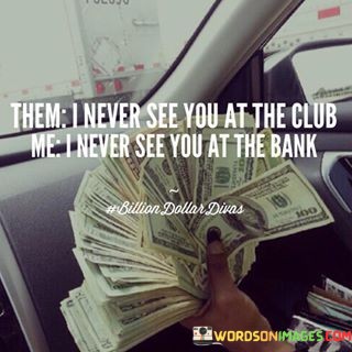 Them-I-Never-See-You-At-The-Club-Me-I-Never-See-Quotes.jpeg
