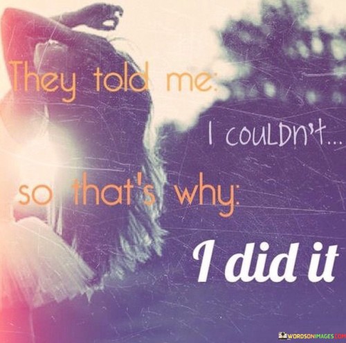 They-Told-Me-I-Couldnt-So-Thats-Why-I-Did-It-Quotes.jpeg