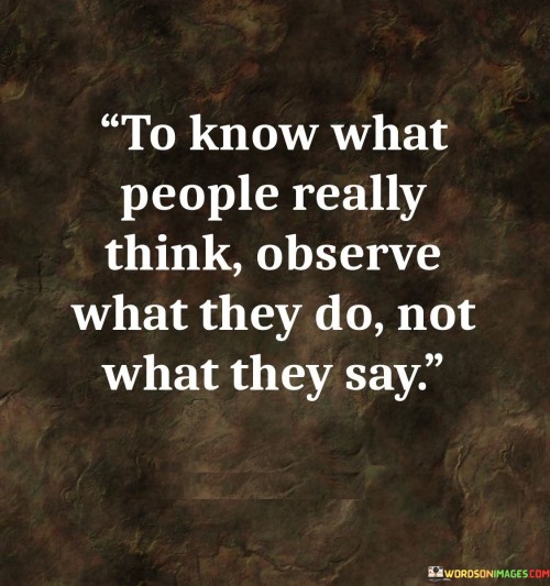 To-Know-What-People-Really-Think-Observe-What-They-Do-Not-What-They-Say-Quotes