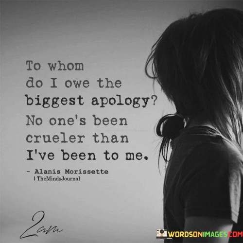 To-Whom-Do-I-Owe-The-Biggest-Apology-No-Ones-Been-Crueler-Than-Quotes.jpeg