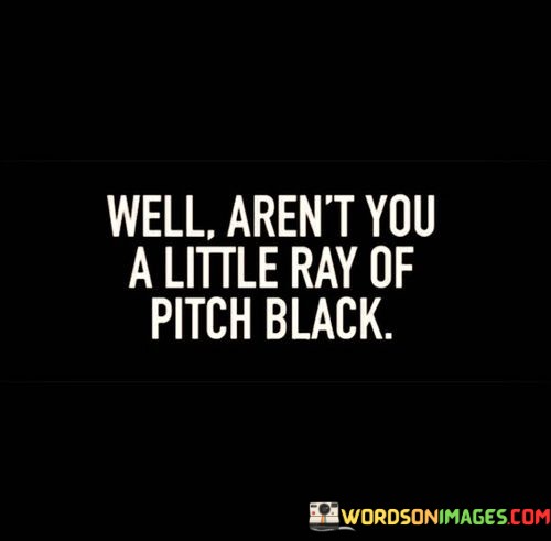 Well-Arent-You-A-Little-Ray-Of-Pitch-Black-Quotes.jpeg