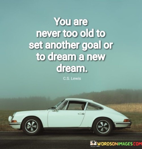 You-Are-Never-Too-Old-To-Set-Another-Goal-Or-To-Dream-A-New-Dream-Quotes.jpeg
