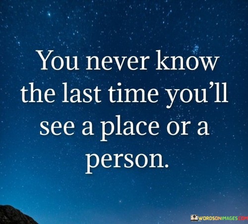 You-Never-Know-The-Last-Time-Youll-See-A-Place-Person-Quotes.jpeg
