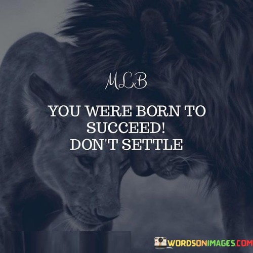 You-Were-Born-To-Succeed-Dont-Settle-Quotes.jpeg