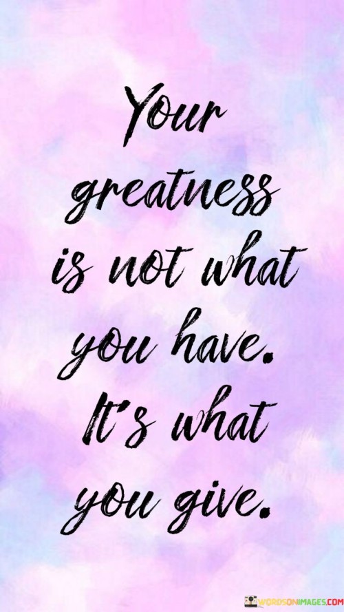 Your-Greatness-Is-Not-What-You-Have-Its-What-You-Give-Quotes.jpeg