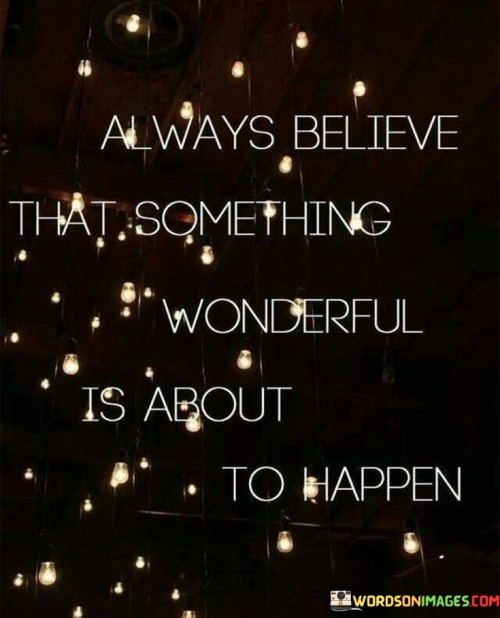 Always-Believe-That-Something-Wonderful-Is-About-To-Happen-Quotesc686c17fc943290e.jpeg