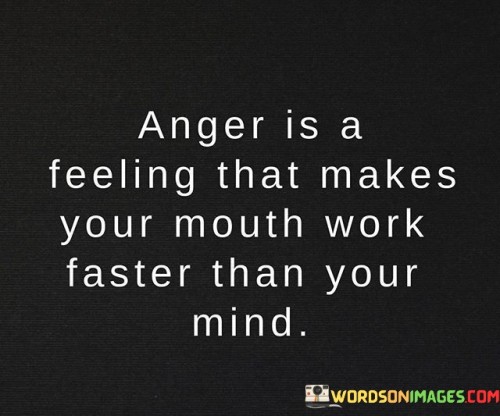 Anger Is A Feeling That Makes Your Mouth Work Faster Quotes
