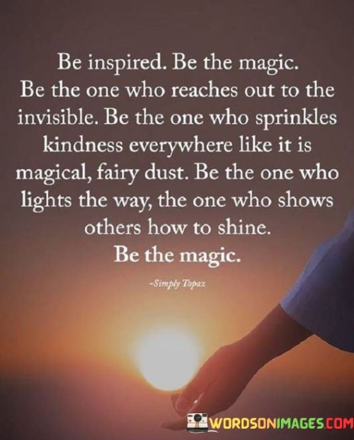 Be Inspired Be The Magic Be The One Who Reaches Out To Quotes