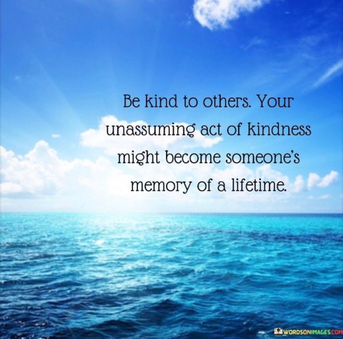 Be Kind To Others Your Unassuming Act Of Kindness Quotes