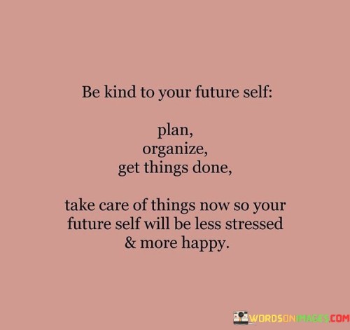 Be-Kind-To-Your-Future-Self-Plan-Organize-Get-Things-Done-Quotes.jpeg