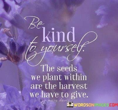 Be-Kind-To-Yourself-The-Seeds-We-Plant-Within-Quotes.jpeg