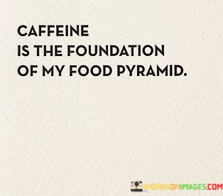 Caffeine-Is-The-Foundation-Of-My-Food-Pyramid-Quotes.jpeg