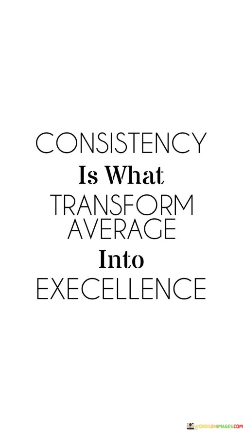 Consistency-Is-What-Transform-Average-Into-Excellence-Quotes.jpeg