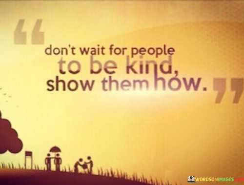 Dont-Wait-For-People-To-Be-Kind-Show-Them-How-Quotes