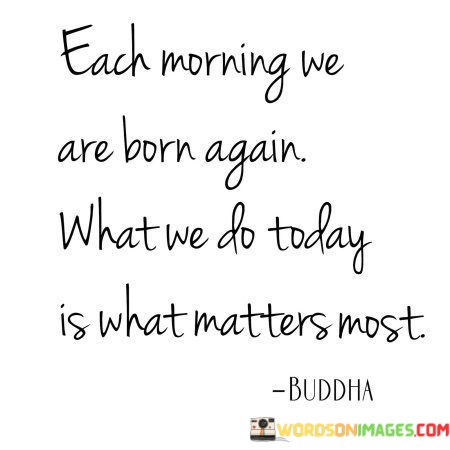 Each-Morning-We-Are-Born-Again-What-We-Do-Today-Quotes.jpeg