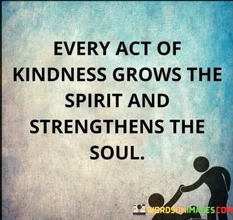 Every-Act-Of-Kindness-Grows-The-Spirit-And-Quotes.jpeg